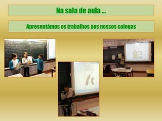 Na sala de aula …

Apresentámos os trabalhos aos nossos colegas
 