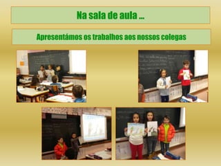 Na sala de aula …

Apresentámos os trabalhos aos nossos colegas
 