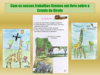 Com os nossos trabalhos fizemos um livro sobre o
                Estudo da Girafa
 