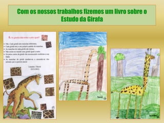 Com os nossos trabalhos fizemos um livro sobre o
                Estudo da Girafa
 