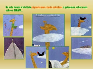 Na sala lemos a história «A girafa que comia estrelas» e quisemos saber mais
sobre a GIRAFA…
 
