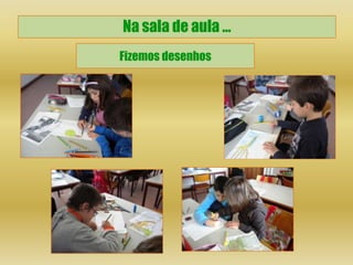 Na sala de aula …
Fizemos desenhos
 