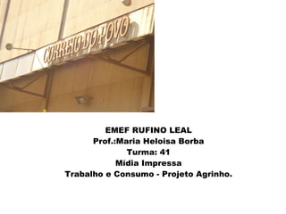 =- EMEF RUFINO LEAL Prof.:Maria Heloisa Borba Turma: 41 Mídia Impressa Trabalho e Consumo - Projeto Agrinho. 