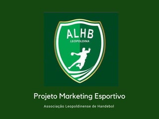 Projeto Marketing Esportivo
Associação Leopoldinense de Handebol 
 