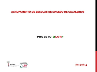 AGRUPAMENTO DE ESCOLAS DE MACEDO DE CAVALEIROS 
PROJETO aLeR+ 
2013/2014 
 
