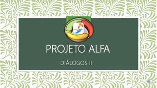 PROJETO ALFA
DIÁLOGOS II
 