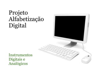 Projeto  Alfabetização  Digital Instrumentos Digitais e Analógicos 