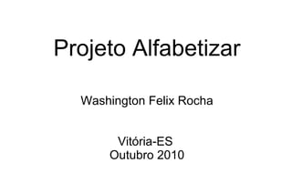 Projeto Alfabetizar
Washington Felix Rocha
Vitória-ES
Outubro 2010
 