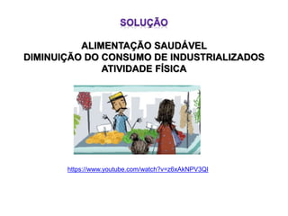 ALIMENTAÇÃO SAUDÁVEL
DIMINUIÇÃO DO CONSUMO DE INDUSTRIALIZADOS
ATIVIDADE FÍSICA
https://www.youtube.com/watch?v=z6xAkNPV3QI
 