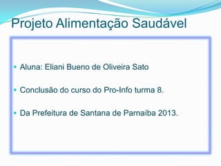 Projeto Alimentação Saudável
 Aluna: Eliani Bueno de Oliveira Sato
 Conclusão do curso do Pro-Info turma 8.

 Da Prefeitura de Santana de Parnaíba 2013.

 
