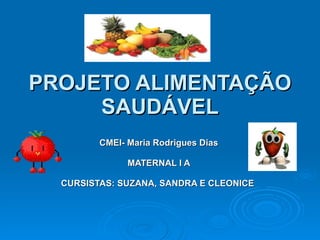 PROJETO ALIMENTAÇÃO SAUDÁVEL CMEI- Maria Rodrigues Dias  MATERNAL I A  CURSISTAS: SUZANA, SANDRA E CLEONICE    