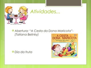 Atividades...


 Abertura:“A Cesta da Dona Maricota”-
 (Tatiana Belinky)




 Dia   da fruta
 