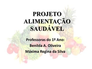 PROJETO
ALIMENTAÇÃO
SAUDÁVEL
Professoras do 1º Ano:
Benilda A. Oliveira
Máxima Regina da Silva

 