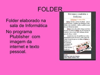 FOLDER <ul><li>Folder elaborado na sala de Informática  </li></ul><ul><li>No programa Plublisher  com imagem da internet e...