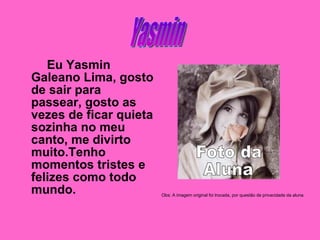 <ul><li>Eu Yasmin Galeano Lima, gosto de sair para passear, gosto as vezes de ficar quieta sozinha no meu canto, me divirt...