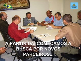 A PARTIR DAÍ COMEÇAMOS A BUSCA POR NOVOS PARCEIROS... 