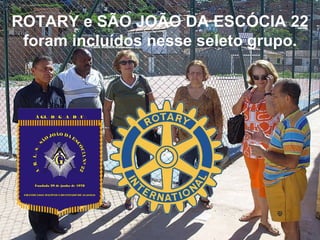 ROTARY e SÃO JOÃO DA ESCÓCIA 22 foram incluídos nesse seleto grupo. 