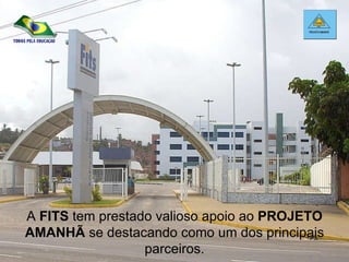 A  FITS  tem prestado valioso apoio ao  PROJETO AMANHÃ  se destacando como um dos principais parceiros. 