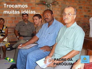 Trocamos muitas idéias...  PADRE DA PARÓQUIA 