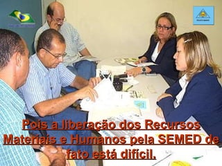 Pois a liberação dos Recursos Materiais e Humanos pela SEMED de fato está difícil. 