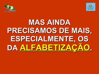 MAS AINDA PRECISAMOS DE MAIS, ESPECIALMENTE, OS DA  ALFABETIZAÇÃO . 