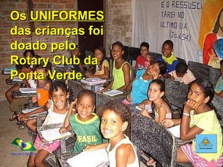 Os  UNIFORMES  das crianças foi doado pelo Rotary Club da Ponta Verde. 