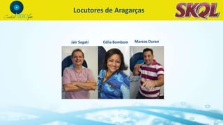 Locutores de Aragarças
Célia Bombom Marcos DuranJair Segati
 