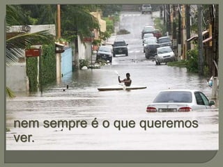 nem sempre é o que queremos 
ver. 
 