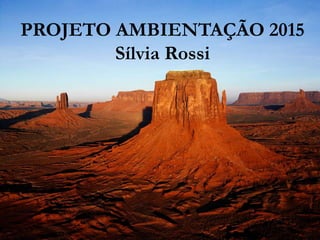 PROJETO AMBIENTAÇÃO 2015
Sílvia Rossi
 