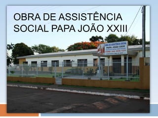OBRA DE ASSISTÊNCIA
SOCIAL PAPA JOÃO XXIII
 
