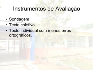 Instrumentos de Avaliação Sondagem Texto coletivo Texto individual com menos erros ortográficos. 