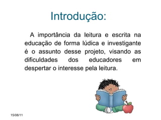 Introdução:  A importância da leitura e escrita na educação de forma lúdica e investigante é o assunto desse projeto, visando as dificuldades dos educadores em despertar o interesse pela leitura. 