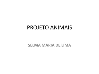 PROJETO ANIMAIS 
SELMA MARIA DE LIMA 
 