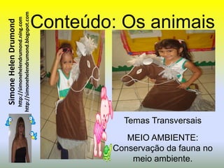 Simone Helen Drumond
                                                 http://simonehelendrumond.ning.com
                                               http://simonehelendrumond.blogspot.com




    meio ambiente.
   MEIO AMBIENTE:
                          Temas Transversais


Conservação da fauna no
                                                                             Conteúdo: Os animais
 