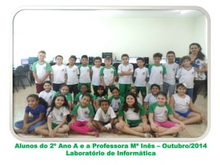 Alunos do 2º Ano A e a Professora Mª Inês – Outubro/2014 
Laboratório de Informática 
 