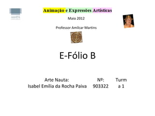 Maio 2012
Professor Amílcar Martins
E-Fólio B
Arte Nauta:
Isabel Emília da Rocha Paiva
Nº:
903322
Turm
a 1
 