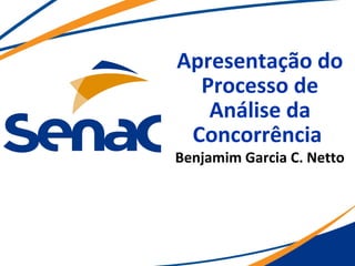 Apresentação do
Processo de
Análise da
Concorrência
Benjamim Garcia C. Netto
 