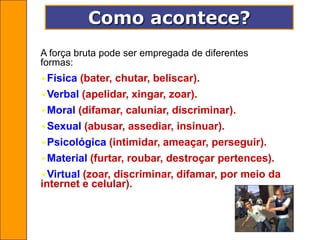 Como acontece?A força bruta pode ser empregada de diferentes formas:Física (bater, chutar, beliscar). 