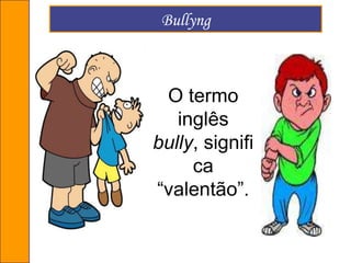 BullyngO termo inglês bully, significa “valentão”.