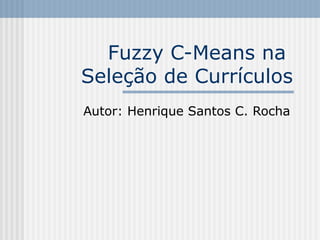 Fuzzy C-Means na  Seleção de Currículos Autor: Henrique Santos C. Rocha 