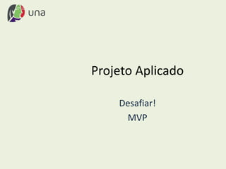 Projeto Aplicado
Desafiar!
MVP
 
