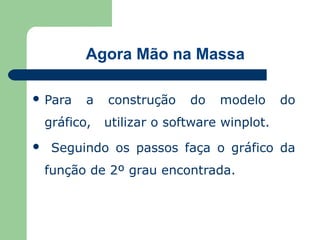 Agora Mão na Massa

 Para     a   construção    do   modelo      do
    gráfico,   utilizar o software winplot.
    Seguindo os passos faça o gráfico da
    função de 2º grau encontrada.
 