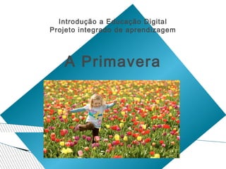 Introdução a Educação Digital
Projeto integrado de aprendizagem

A Primavera

 