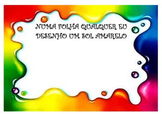 NUMA FOLHA QUALQUER EU
DESENHO UM SOL AMARELO
 