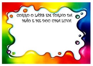 CORRO O LÁPIS EM TORNO DA
MÃO E ME DOU UMA LUVA
 