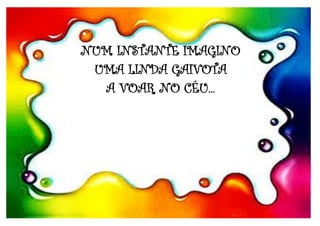 NUM INSTANTE IMAGINO
UMA LINDA GAIVOTA
A VOAR NO CÉU...
 