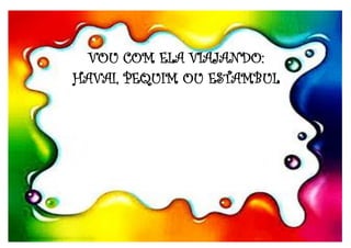 VOU COM ELA VIAJANDO:
HAVAI, PEQUIM OU ESTAMBUL
 