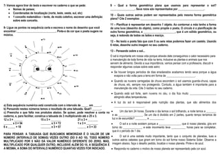 7- Vamos agora tirar do texto e escrever no caderno o que se pede:
 Nomes de países;
 Coordenadas de localização (norte, leste, oeste, sul, etc)
 1 conceito matemático – tente, de modo coletivo, escrever uma definição
sobre este conceito.
8- Ligue os pontos na sequência certa e escreva o nome do desenho que você
encontrar: ___________________________. Pinte-o da cor que o poeta sugere na
música.
a) Esta sequência numérica está construída com o intervalo de _____ em _____.
b) Pensando nestes números temos o resultado de uma tabuada. Qual? ______.
c) Preencha o que falta nos produtos abaixo. Se quiser, pode resolver a conta no
caderno, e, para facilitar, construa a tabuada do 3 multiplicando até o 25 x 3.
12 x 3 = ______ 15 x 3 = _______ 21 x 3 = _______
______ x 3 = 54 _______ x 3 = 72 1 x 3 = ________
6 x _____ = 18 _______ x 3 = 57 ______ x 3 = 33
PARA PENSAR: A TABUADA QUE BUSCAMOS MEMORIZAR É O VALOR DE UM
NÚMERO (INTERVALO DE SOMAS) VEZES OUTRO (DO 0 AO 10). TODO NÚMERO
MULTIPLICADO POR 0 NÃO DÁ VALOR NUMÉRICO DIFERENTE DO ZERO, MAS,
MULTIPLICADO POR QUALQUER OUTRO, INCLUSIVE ALÉM DO 10, A SEQUÊNCIA É
A MESMA, A SOMA DO INTERVALO NUMÉRICO QUANTAS VEZES FOR INDICADO.
9 – Qual a forma geométrica plana que usamos para representar o sol?
_________________. Seus raios são representados por __________________.
10 – Quais outros astros podem ser representados pela mesma forma geométrica
plana? Cite 2 exemplos: ____________________________________________________
11 – Planificar é representar em desenho 1 objeto. Ao contornar a mão tenho a forma
de uma luva (desenho do objeto), como propõe o poeta. O círculo é a planificação de
outra forma geométrica, a ______________________, que é um sólido geométrico, ou
seja, é redondo de todos os lados e maciço.
12 – No texto o poeta fala que com 5 ou seis retas podemos fazer um castelo. Usando
6 retas, desenhe outra imagem no seu caderno.
13 – Pensando sobre o sol...
O sol é importante em nossa vida porque através dele conseguimos o calor necessário para
a manutenção de toda forma de vida na terra, inclusive as plantas e animais que nos
servem de alimento. Devido a sua importância, vamos pensar com a professora, discutir e
responder algumas coisas sobre este astro:
 Se houver longos períodos de dias ensolarados acabamos tendo seca porque a água
evapora e não volta para a terra em forma de ____________________.
 Quando as nuvens carregadas de chuva escondem o sol usamos guarda-chuva, capas
de chuva, etc, sempre nos protegendo. Contudo, a água também é importante para a
manutenção da vida. Cite 3 razões no seu caderno.
 Quando está sol forte, sem nuvens no céu, o dia fica muito __________________,
atingindo altas temperaturas.
 A luz do sol é responsável pela nutrição das plantas, que são alimentos dos
_____________________.
 Um dia tem 24 horas. Durante o dia temos o sol brilhando, a noite temos a _______
e as _________________. Se um dia é dividido em 2 partes, quanto tempo teríamos de
luz e de escuridão? ________ e __________.
 O sol e a noite existem porque a _______________, que é nosso planeta, gira em
torno do _____________, e este movimento leva __________ horas para se completar,
que é o período de 1 dia.
 O sol é uma estrela muito importante, tanto que o conjunto de planetas, luas e
outros astros celestes que giram em torno do sol forma nosso Sistema Solar. Observe a
imagem abaixo, faça o desafio pedido, localize o nosso planeta. Pinte-o de azul.
 Responda no caderno o motivo de nosso planeta ser representado pela cor azul.
 