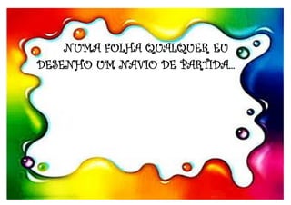 NUMA FOLHA QUALQUER EU
DESENHO UM NAVIO DE PARTIDA...
 