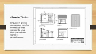 - Desenho Técnico:
Linguagem gráfica
que seguem padrões
normativos onde
representa uma
ideia por meio de
regras e
procedimentos.
 